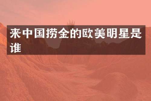 来中国捞金的欧美明星是谁