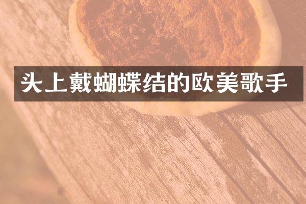 头上戴蝴蝶结的欧美歌手