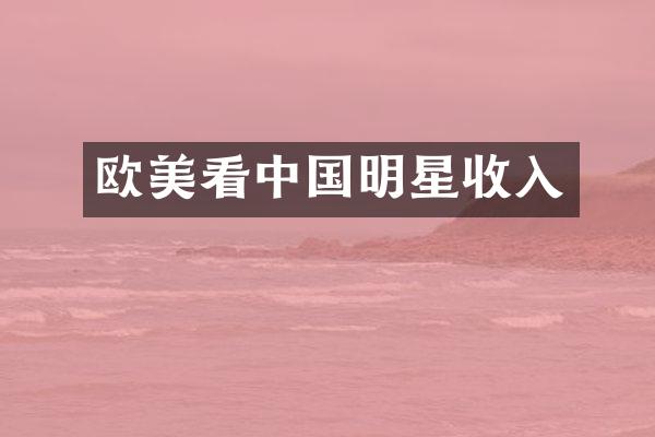 欧美看中国明星收入