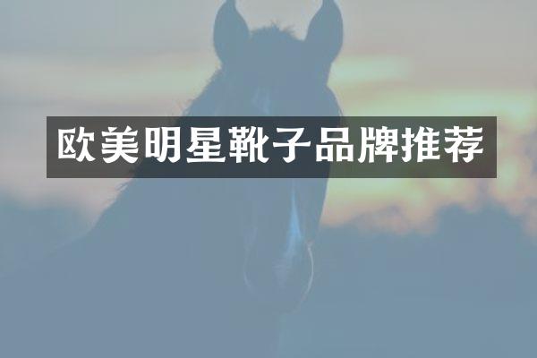 欧美明星靴子品牌推荐