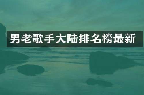 男老歌手大陆排名榜最新