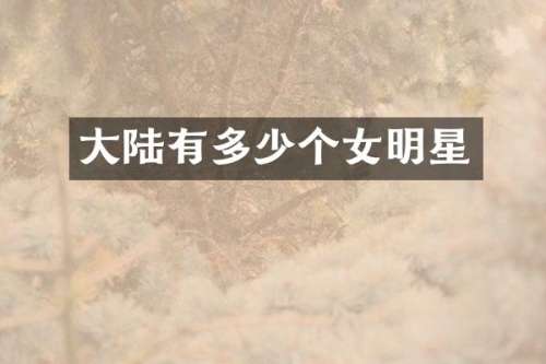 大陆有多少个女明星