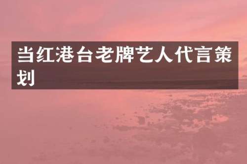 当红港台老牌艺人代言策划
