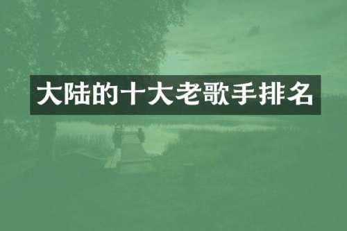 大陆的十大老歌手排名