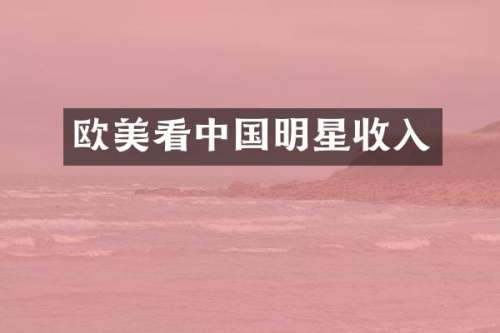 欧美看中国明星收入