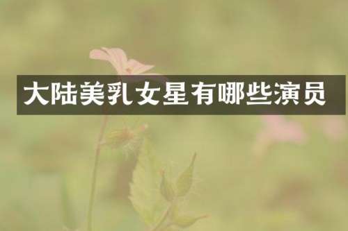 大陆女星有哪些演员