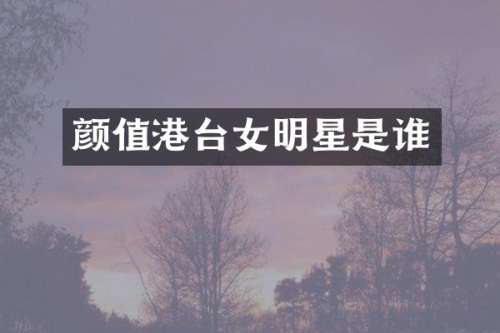 颜值港台女明星是谁