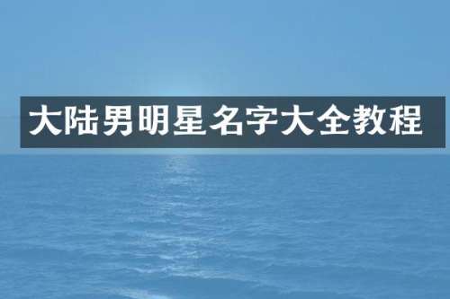 大陆男明星名字大全教程