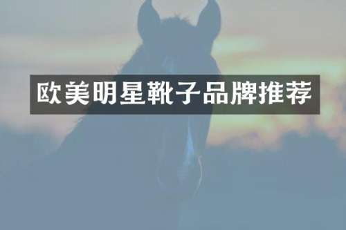 欧美明星靴子品牌推荐