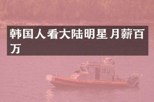 韩国人看大陆明星月薪百万