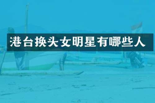 港台换头女明星有哪些人