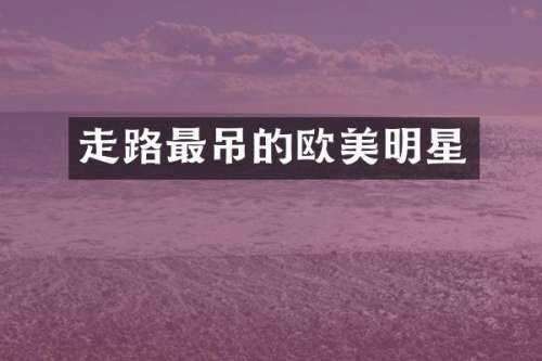 走路最吊的欧美明星
