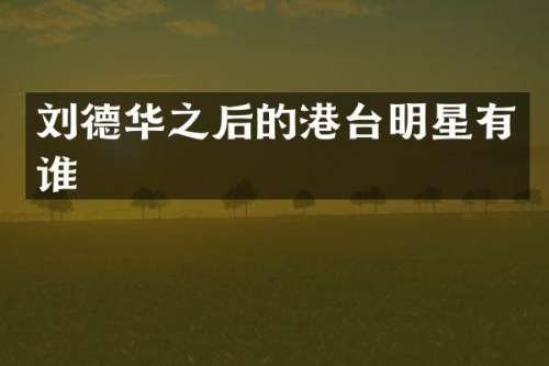 刘德华之后的港台明星有谁