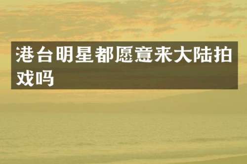 港台明星都愿意来大陆拍戏吗
