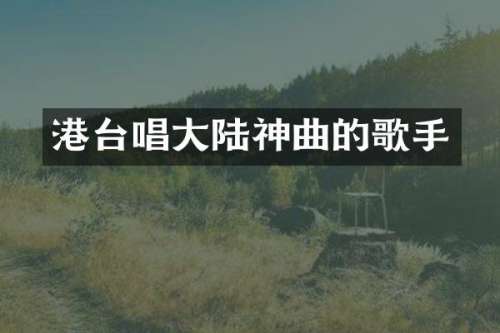 港台唱大陆神曲的歌手
