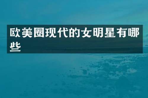 欧美圈现代的女明星有哪些