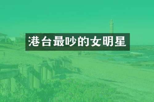 港台最吵的女明星