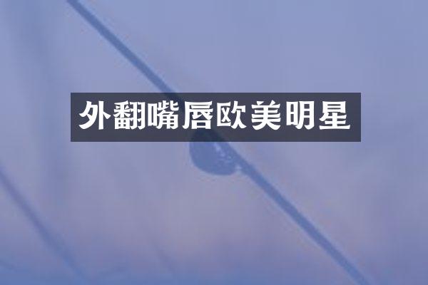 外翻嘴唇欧美明星