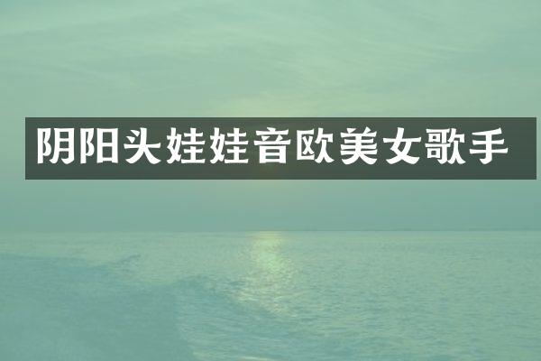 阴阳头娃娃音欧歌手