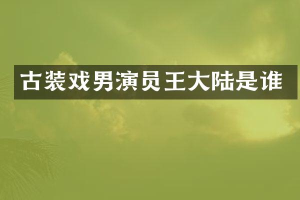 古装戏男演员王大陆是谁