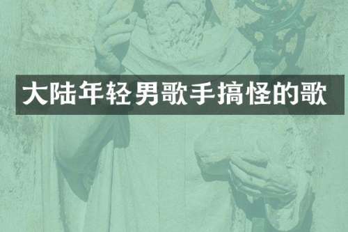 大陆年轻男歌手搞怪的歌