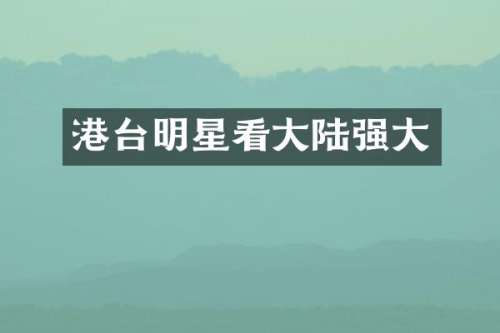 港台明星看大陆强大
