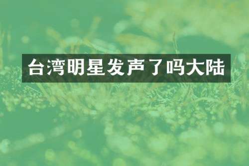 台湾明星发声了吗大陆