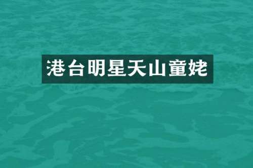 港台明星天山童姥