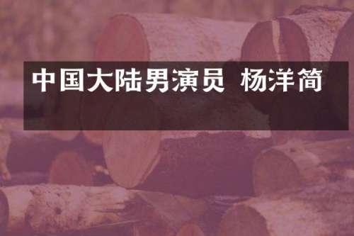 中国大陆男演员 杨洋简介