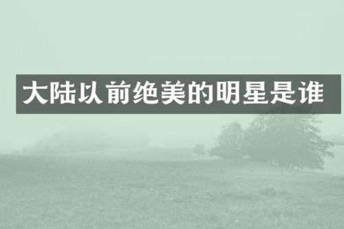 大陆以前绝美的明星是谁