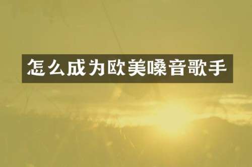 怎么成为欧美嗓音歌手