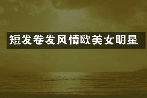 短发卷发风情欧明星