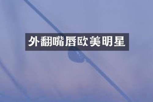 外翻嘴唇欧美明星