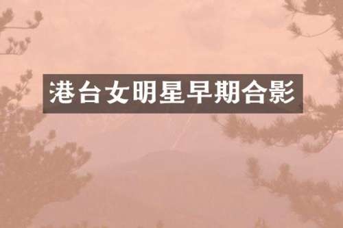 港台女明星早期合影