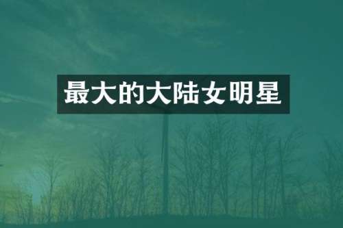 最大的大陆女明星