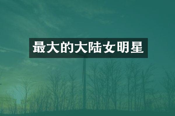 最大的大陆女明星