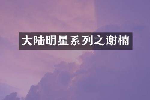 大陆明星系列之谢楠