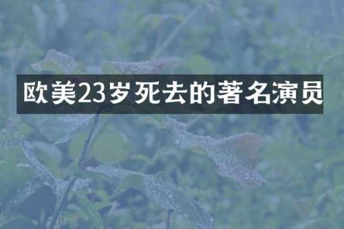 欧美23岁死去的著名演员