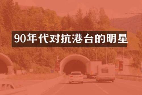 90年代对抗港台的明星