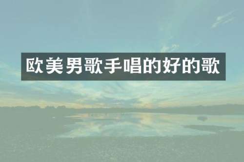 欧美男歌手唱的好的歌
