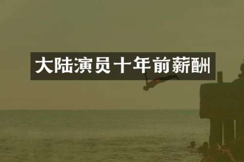 大陆演员十年前薪酬