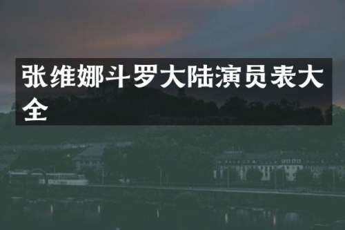 张维娜斗罗大陆演员表大全