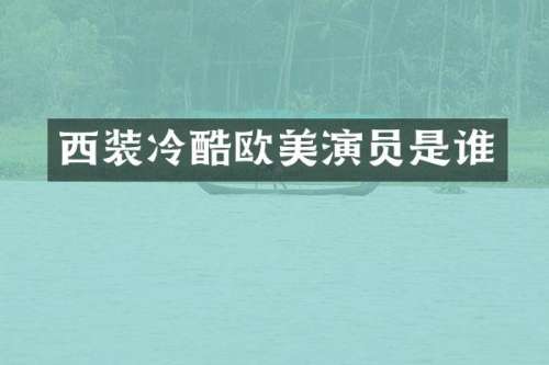 西装冷酷欧美演员是谁