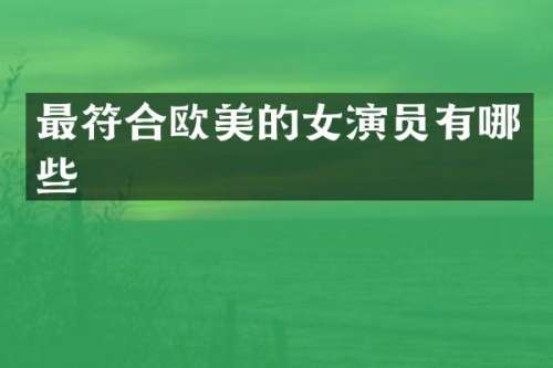 最符合欧美的女演员有哪些