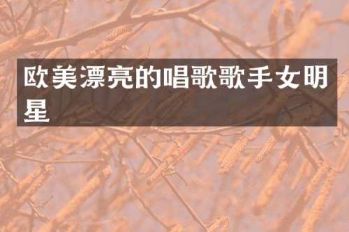 欧美漂亮的唱歌歌手女明星