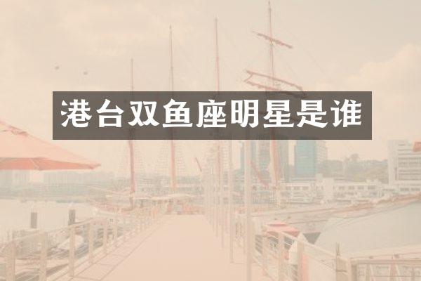 港台双鱼座明星是谁