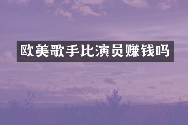 欧美歌手比演员赚钱吗