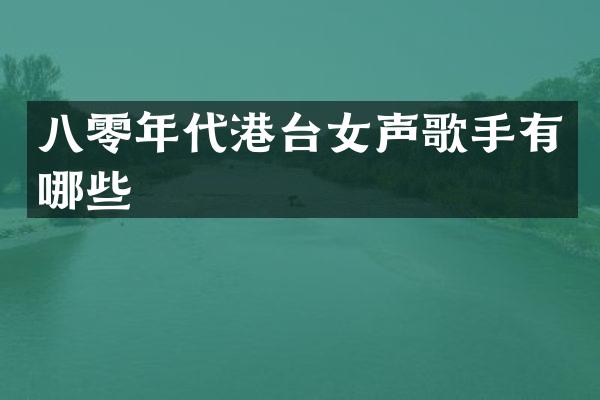 八零年代港台女声歌手有哪些