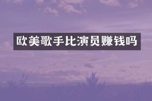 欧美歌手比演员赚钱吗