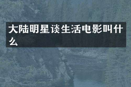大陆明星谈生活电影叫什么